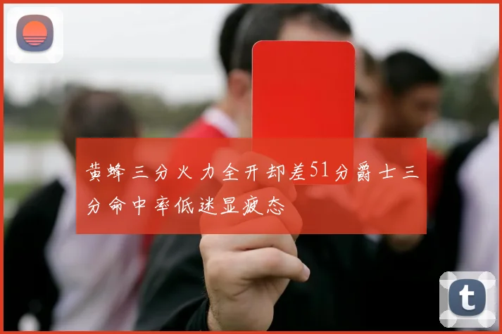 黄蜂三分火力全开却差51分爵士三分命中率低迷显疲态