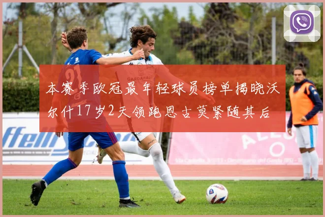 本赛季欧冠最年轻球员榜单揭晓沃尔什17岁2天领跑恩古莫紧随其后