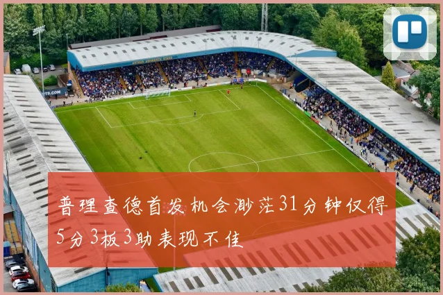 普理查德首发机会渺茫31分钟仅得5分3板3助表现不佳