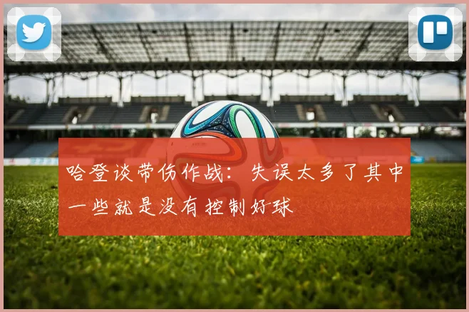 哈登谈带伤作战：失误太多了其中一些就是没有控制好球