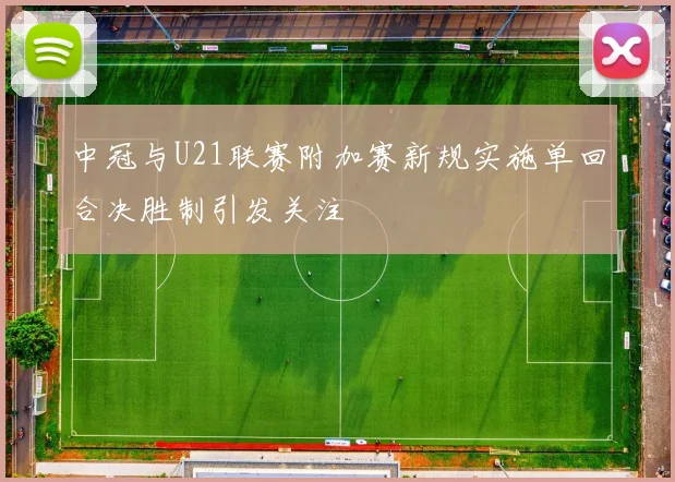 中冠与U21联赛附加赛新规实施单回合决胜制引发关注