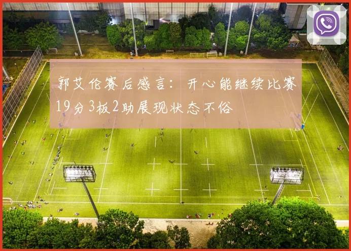 郭艾伦赛后感言：开心能继续比赛19分3板2助展现状态不俗