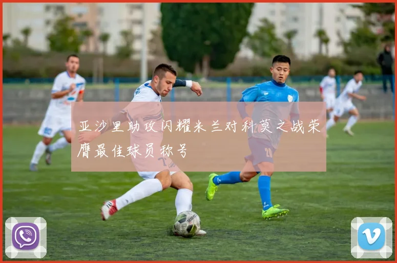 亚沙里助攻闪耀米兰对科莫之战荣膺最佳球员称号