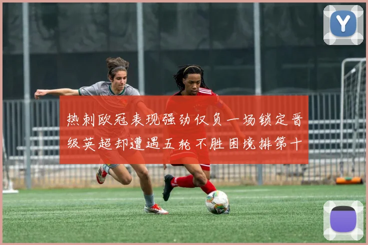 热刺欧冠表现强劲仅负一场锁定晋级英超却遭遇五轮不胜困境排第十四
