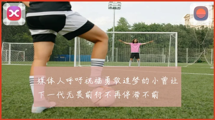 媒体人呼吁祝福勇敢追梦的小曾让下一代无畏前行不再停滞不前