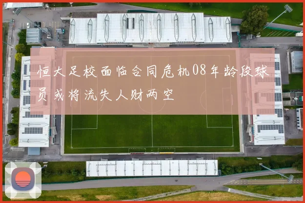 恒大足校面临合同危机08年龄段球员或将流失人财两空