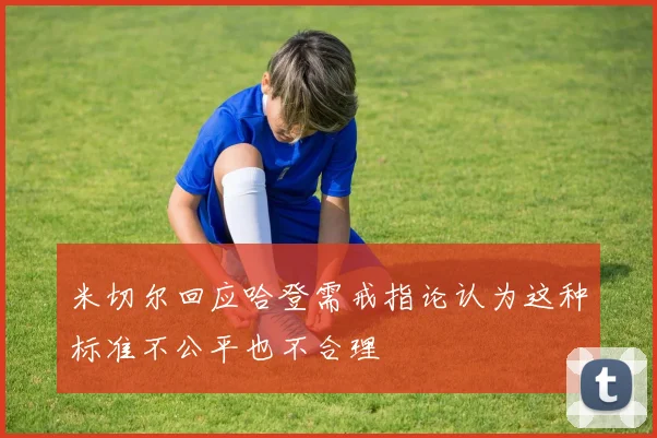 米切尔回应哈登需戒指论认为这种标准不公平也不合理