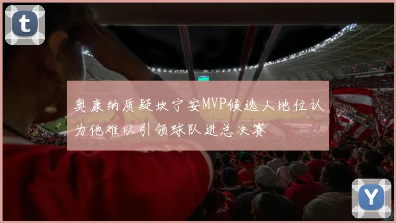 奥康纳质疑坎宁安MVP候选人地位认为他难以引领球队进总决赛