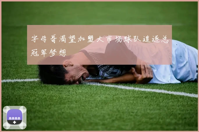 字母哥渴望加盟大市场球队追逐总冠军梦想