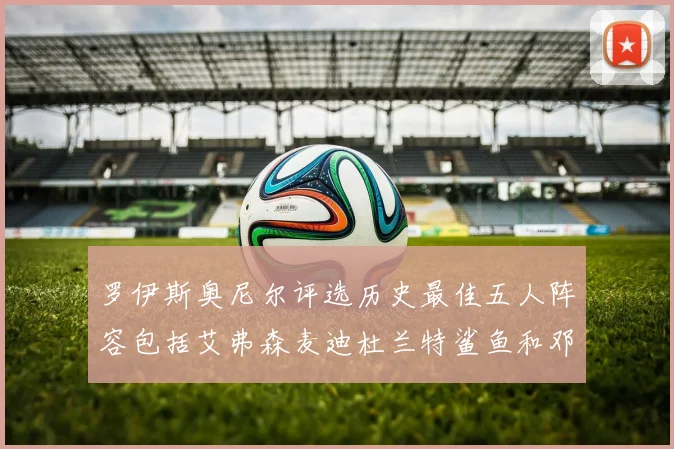 罗伊斯奥尼尔评选历史最佳五人阵容包括艾弗森麦迪杜兰特鲨鱼和邓肯