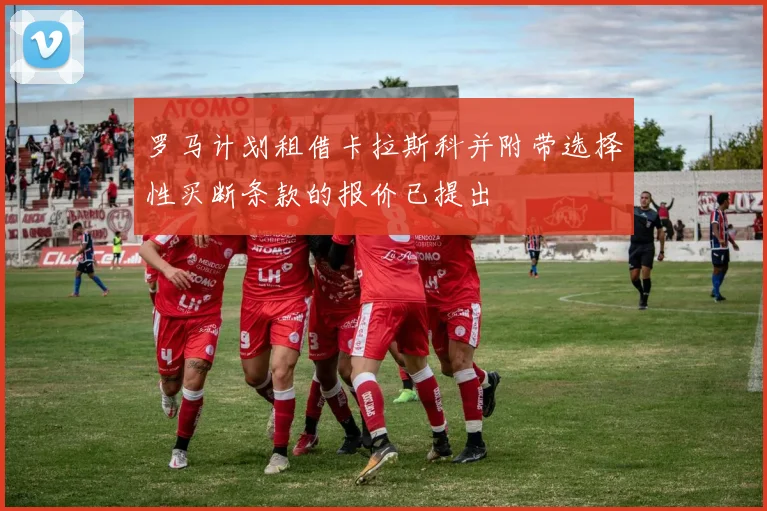罗马计划租借卡拉斯科并附带选择性买断条款的报价已提出