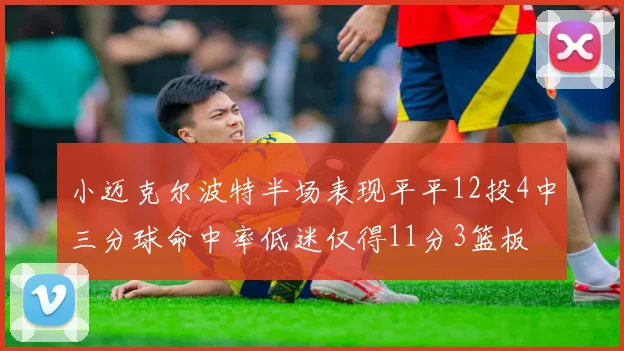 小迈克尔波特半场表现平平12投4中三分球命中率低迷仅得11分3篮板