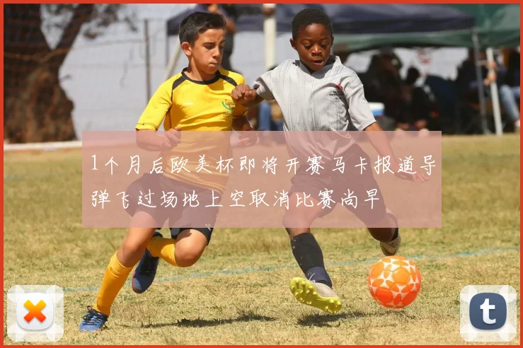 1个月后欧美杯即将开赛马卡报道导弹飞过场地上空取消比赛尚早