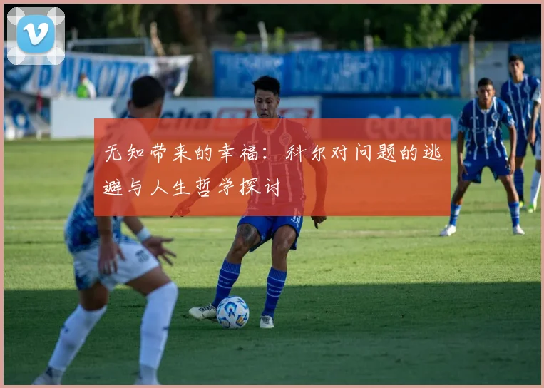 无知带来的幸福：科尔对问题的逃避与人生哲学探讨