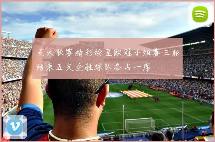 五大联赛精彩纷呈欧冠小组赛三轮结束五支全胜球队各占一席